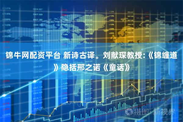 锦牛网配资平台 新诗古译。刘献琛教授:《锦缠道》隐括邢之诺《童话》