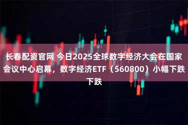 长春配资官网 今日2025全球数字经济大会在国家会议中心启幕,数字经济ETF(560800)小幅下跌