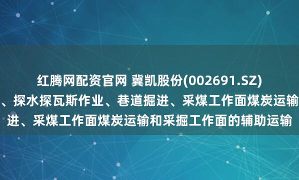 红腾网配资官网 冀凯股份(002691.SZ)：产品主要用于支护施工、探水探瓦斯作业、巷道掘进、采煤工作面煤炭运输和采掘工作面的辅助运输