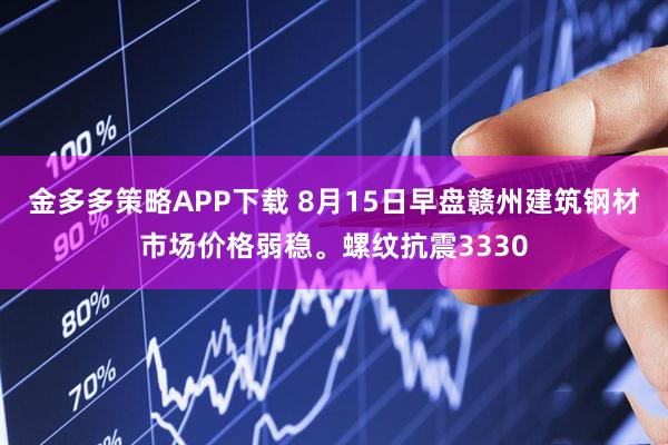 金多多策略APP下载 8月15日早盘赣州建筑钢材市场价格弱稳。螺纹抗震3330