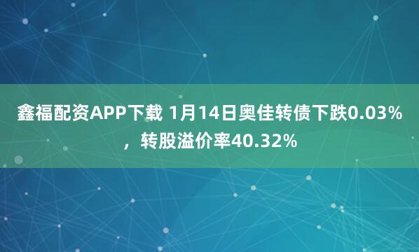 鑫福配资APP下载 1月14日奥佳转债下跌0.03%，转股溢价率40.32%