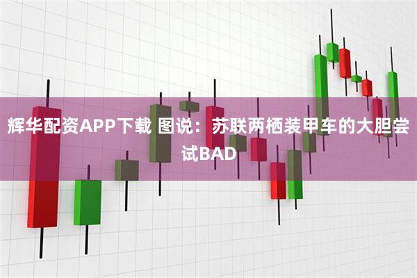 辉华配资APP下载 图说：苏联两栖装甲车的大胆尝试BAD