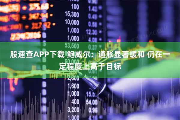 股速查APP下载 鲍威尔：通胀显著缓和 仍在一定程度上高于目标
