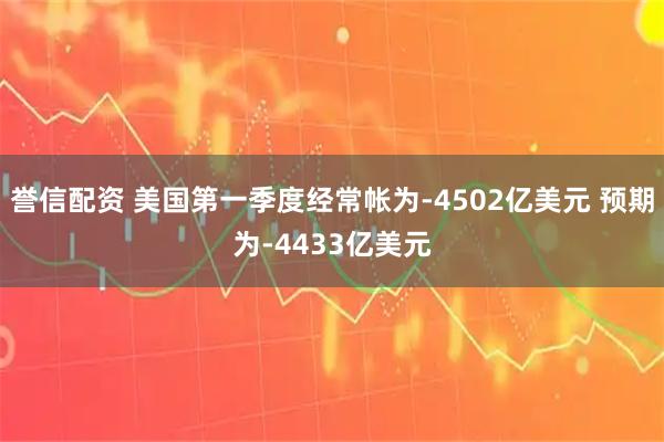 誉信配资 美国第一季度经常帐为-4502亿美元 预期为-4433亿美元