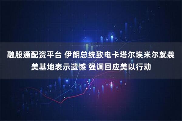 融股通配资平台 伊朗总统致电卡塔尔埃米尔就袭美基地表示遗憾 强调回应美以行动