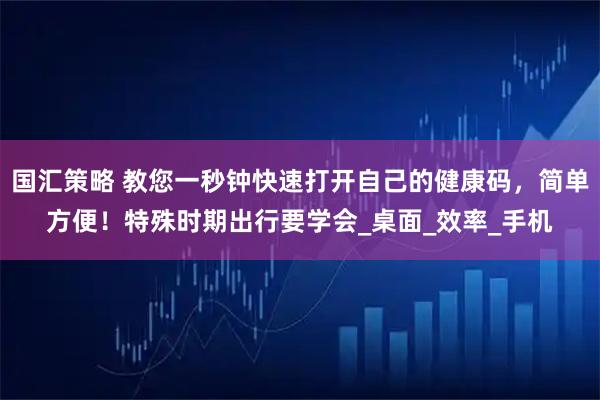 国汇策略 教您一秒钟快速打开自己的健康码，简单方便！特殊时期出行要学会_桌面_效率_手机