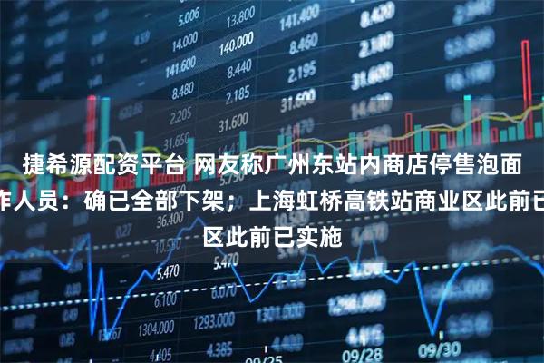 捷希源配资平台 网友称广州东站内商店停售泡面，工作人员：确已全部下架；上海虹桥高铁站商业区此前已实施