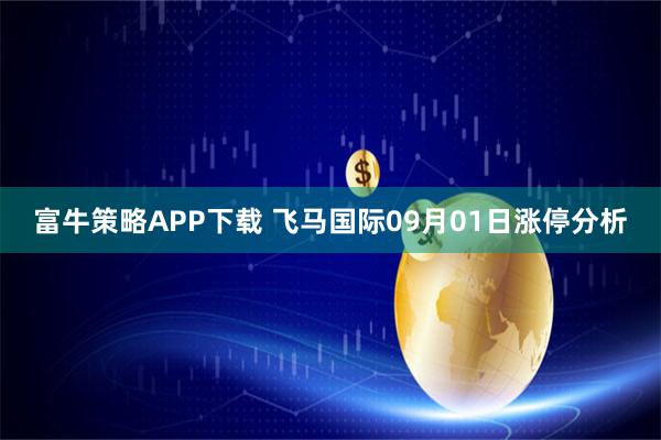 富牛策略APP下载 飞马国际09月01日涨停分析