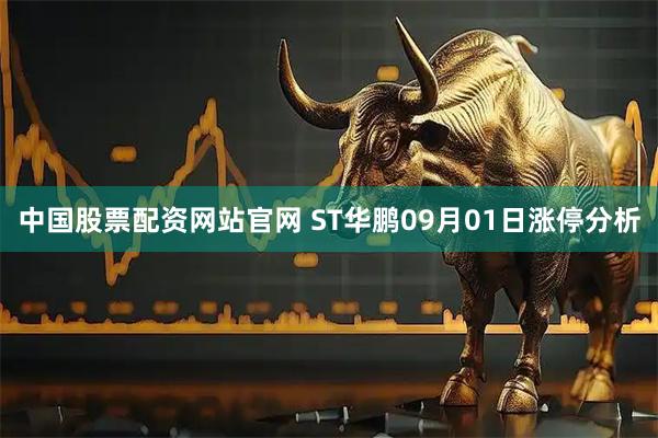 中国股票配资网站官网 ST华鹏09月01日涨停分析