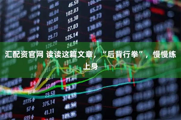 汇配资官网 读读这篇文章，“后背行拳”，慢慢练上身